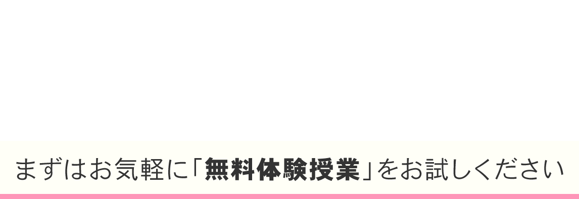 新年度生受付中 まずはお気軽に「無料体験授業」をお試しください