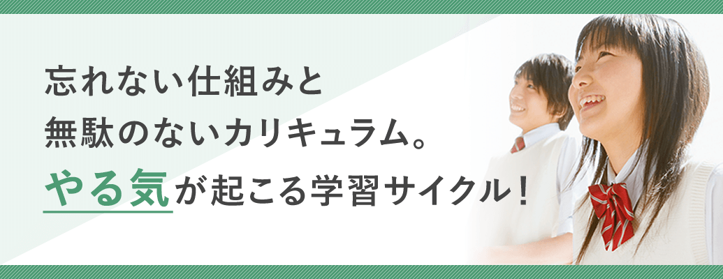 忘れない仕組みと、無駄のないカリキュラム。やる気が起こる学習サイクルで、成績アップ！