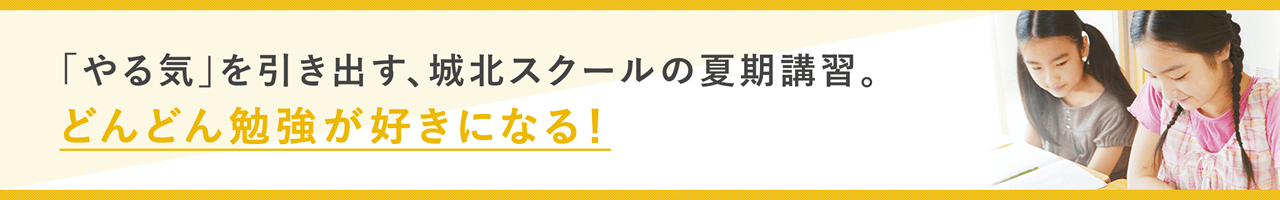 やる気を引き出す城北スクールの夏期講習 どんどん勉強が好きになる！
