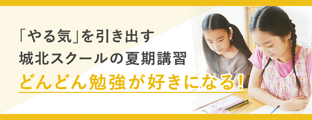やる気を引き出す城北スクールの夏期講習 どんどん勉強が好きになる！